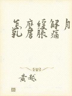 怎么缓解月经前乳房胀痛