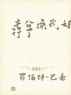 老公操我好爽不行了