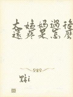 大姨妈过后肚子还疼是怎么回事