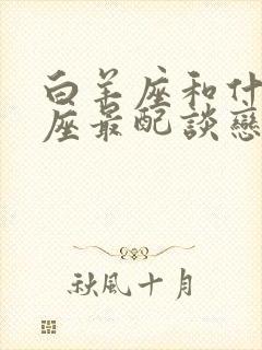 白羊座和什么星座最配谈恋爱