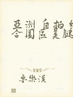 亚洲 自拍 综合图区美腿丝袜