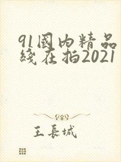 91国内精品自线在拍2021