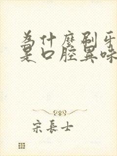 为什么刷牙了还是口腔异味这是怎么回事