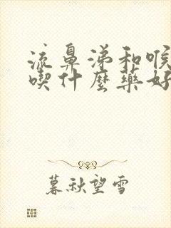 流鼻涕和喉咙痛吃什么药好封面