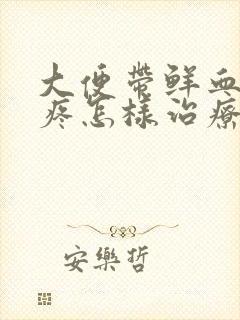 大便带鲜血屁眼疼怎样治疗