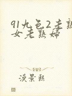 91九色2老熟女老熟妇