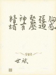 精神紧张胸口闷堵有压迫感