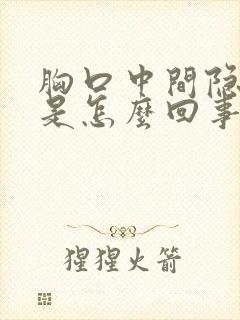 胸口中间隐隐疼是怎么回事