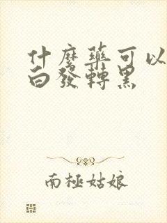 什么药可以治疗白发转黑