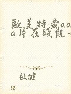 欧美特黄aaaa片在线观看