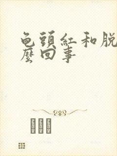 龟头红和脱皮怎么回事