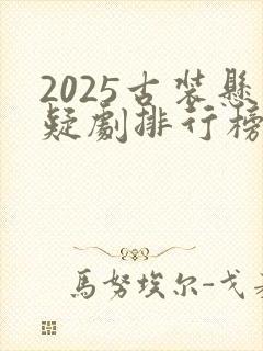 2025古装悬疑剧排行榜前十名