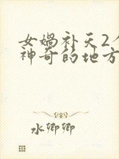 女娲补天2个最神奇的地方