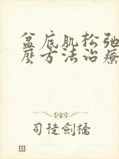 盆底肌松弛有什么方法治疗