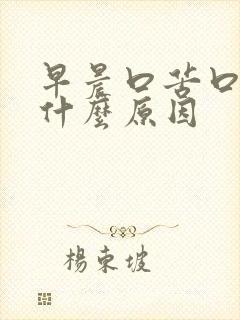 早晨口苦口干是什么原因