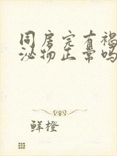 同房完有褐色分泌物正常吗