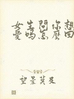 女生问你想谈恋爱吗怎么回复