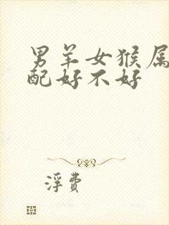 男羊女猴属相婚配好不好