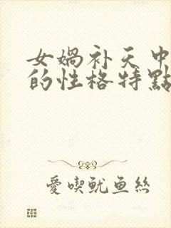 女娲补天中女娲的性格特点