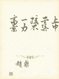 高一孩子上课注意力不集中走神