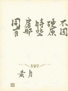 同房时硬不起来有哪些原因