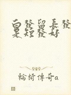 白发留长发好还是短发好