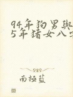 94年狗男与95年猪女八字合不合