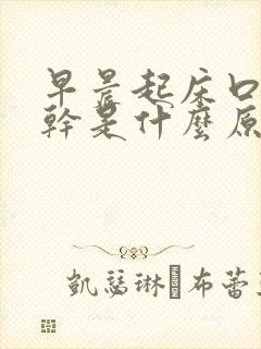 早晨起床口干舌干是什么原因引起的封面