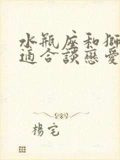 水瓶座和狮子座适合谈恋爱吗