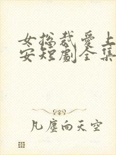 女总裁爱上穷保安短剧全集