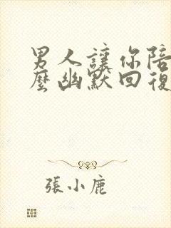 男人让你陪他怎么幽默回复