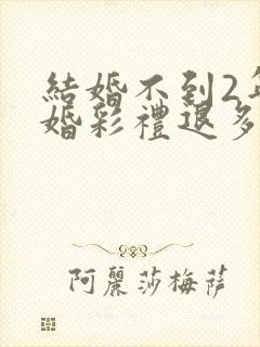 结婚不到2年离婚彩礼退多少