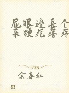 屁眼边长个摸起来硬疙瘩疼