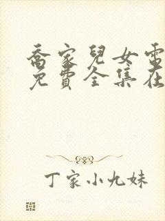 乔家儿女电视剧免费全集在线观看