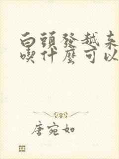 白头发越来越多吃什么可以改善封面