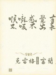 喉咙感觉有痰但又咳不出来,怎么办