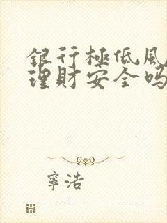 银行极低风险的理财安全吗