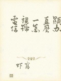 电视一直显示无信号怎么办