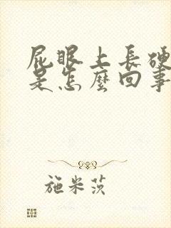 屁眼上长硬疙瘩是怎么回事封面