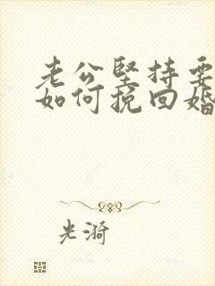 老公坚持要离婚如何挽回婚姻