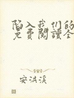 陷入我们的热恋免费阅读全文全文