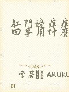 肛门边痒痒怎么回事用什么药封面