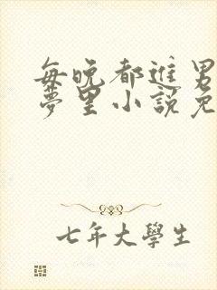 每晚都进男神春梦里小说免费笔趣阁