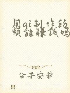 用ai制作的视频能赚钱吗