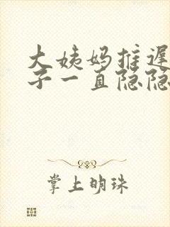 大姨妈推迟小肚子一直隐隐作痛