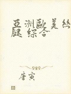 亚洲欧美丝袜美腿 综合