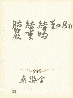 肺结结节8mm严重吗