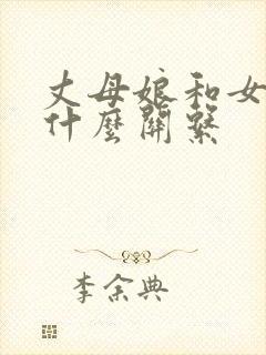 丈母娘和女婿是什么关系