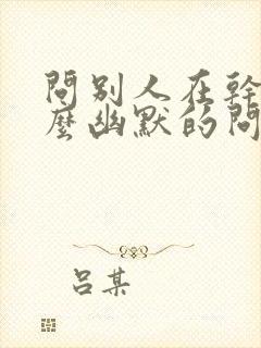 问别人在干嘛怎么幽默的问