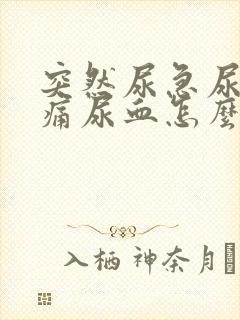 突然尿急尿频尿痛尿血怎么办